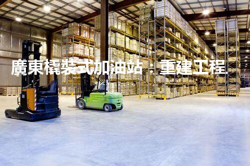 廣東橇裝式加油站：重建工程中的挑戰(zhàn)與創(chuàng)新！